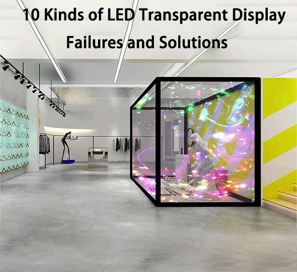 10 Kinds of LED Transparent Display Failures and Solutions