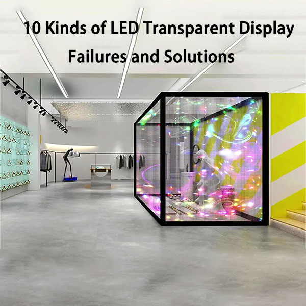 10 Kinds of LED Transparent Display Failures and Solutions